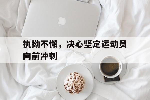 1xBit体育课程-执拗不懈,决心坚定运动员向前冲刺的简单介绍